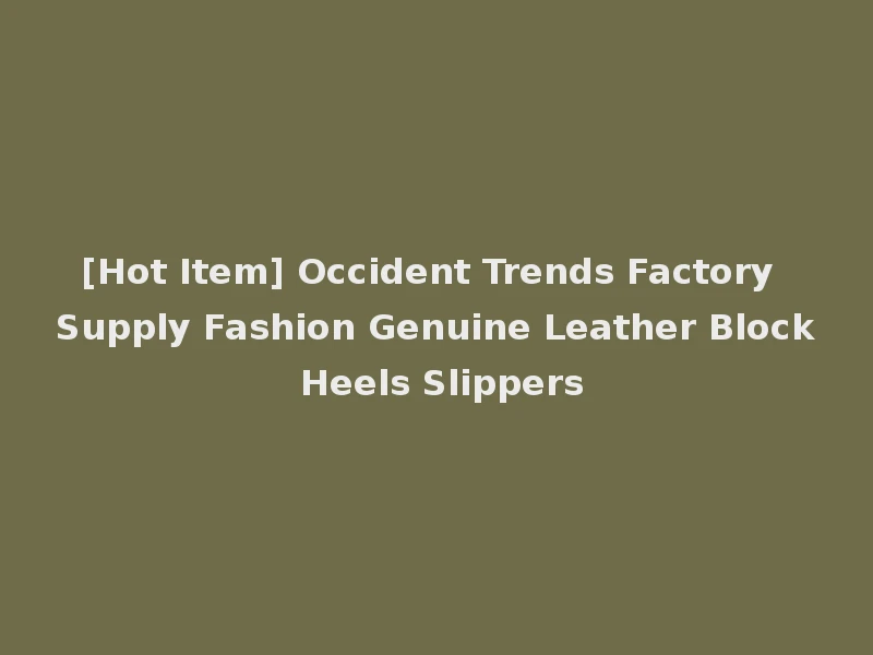 [Hot Item] Occident Trends Factory Supply Fashion Genuine Leather Block Heels Slippers