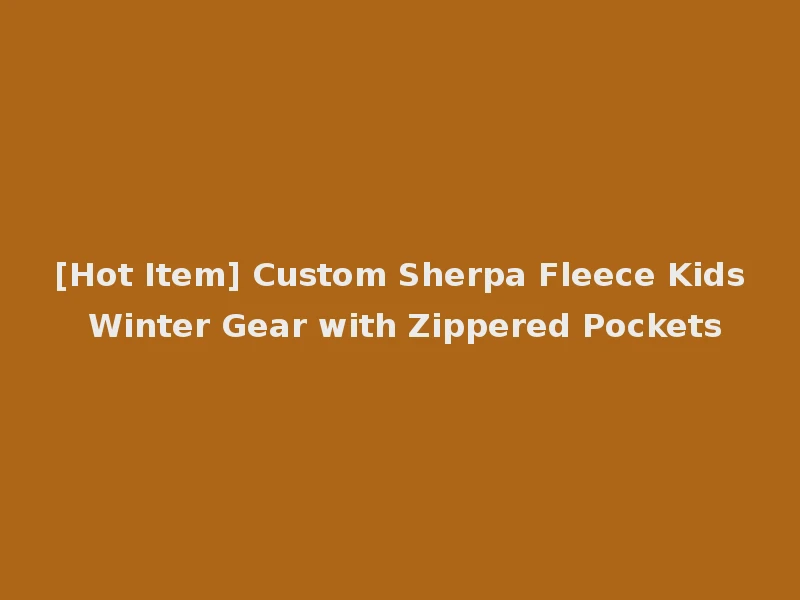 [Hot Item] Custom Sherpa Fleece Kids Winter Gear with Zippered Pockets