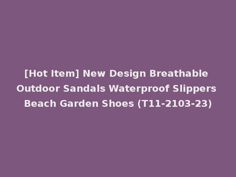 [Hot Item] New Design Breathable Outdoor Sandals Waterproof Slippers Beach Garden Shoes (T11-2103-23)