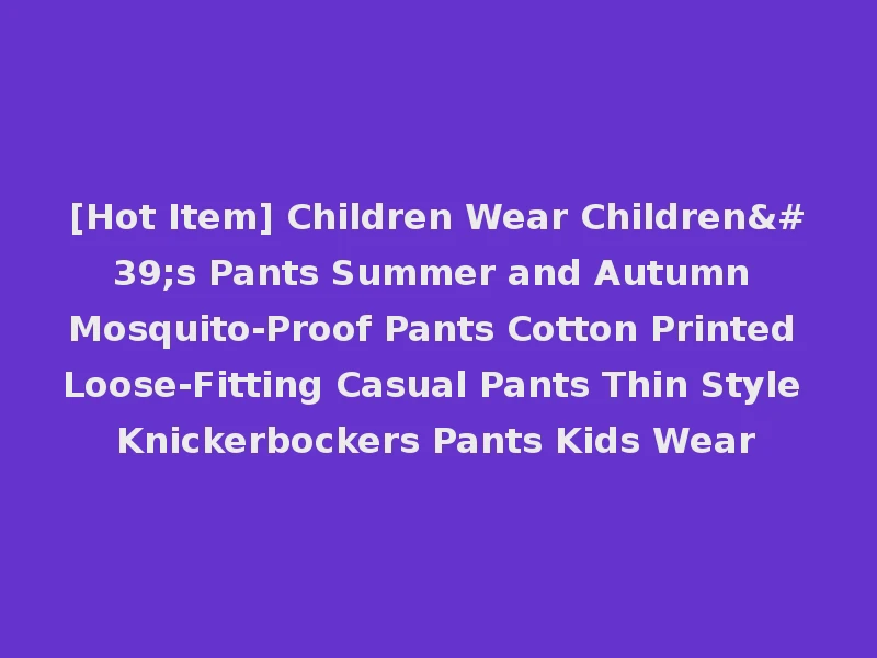 [Hot Item] Children Wear Children's Pants Summer and Autumn Mosquito-Proof Pants Cotton Printed Loose-Fitting Casual Pants Thin Style Knickerbockers Pants Kids Wear