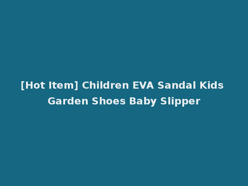 [Hot Item] Children EVA Sandal Kids Garden Shoes Baby Slipper