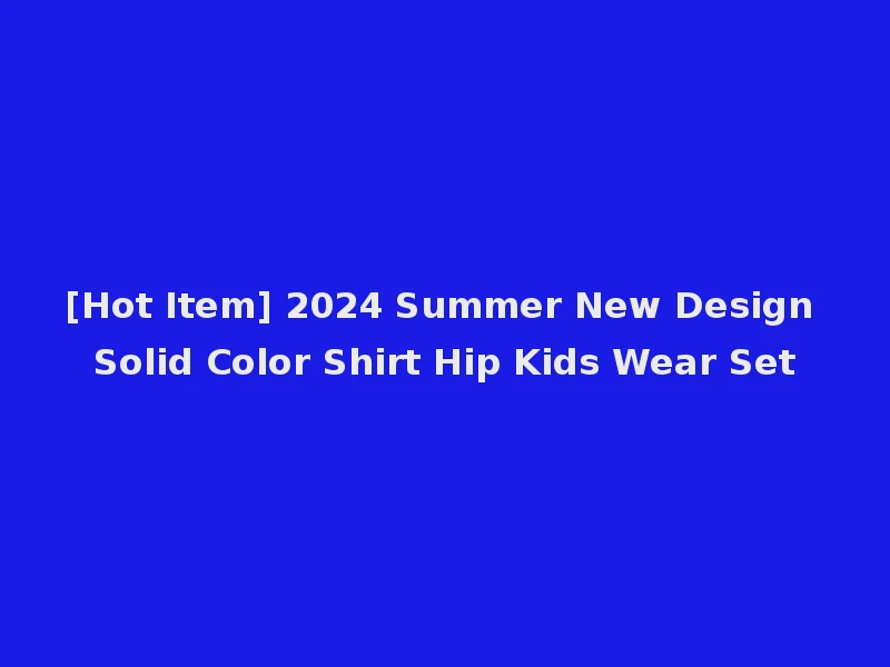 [Hot Item] 2024 Summer New Design Solid Color Shirt Hip Kids Wear Set