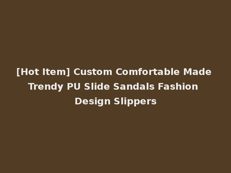 [Hot Item] Custom Comfortable Made Trendy PU Slide Sandals Fashion Design Slippers