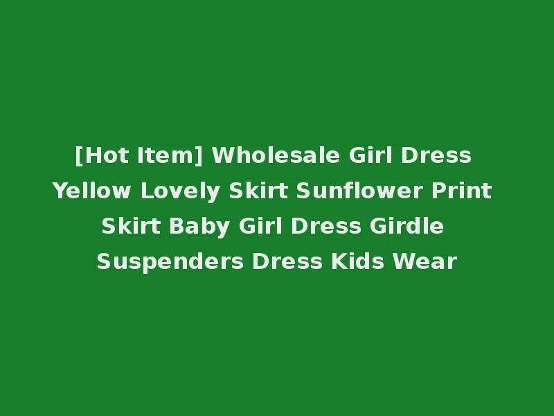 [Hot Item] Wholesale Girl Dress Yellow Lovely Skirt Sunflower Print Skirt Baby Girl Dress Girdle Suspenders Dress Kids Wear