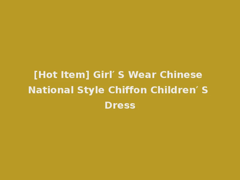[Hot Item] Girl′ S Wear Chinese National Style Chiffon Children′ S Dress