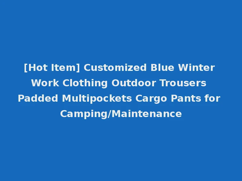 [Hot Item] Customized Blue Winter Work Clothing Outdoor Trousers Padded Multipockets Cargo Pants for Camping/Maintenance