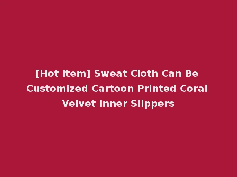 [Hot Item] Sweat Cloth Can Be Customized Cartoon Printed Coral Velvet Inner Slippers
