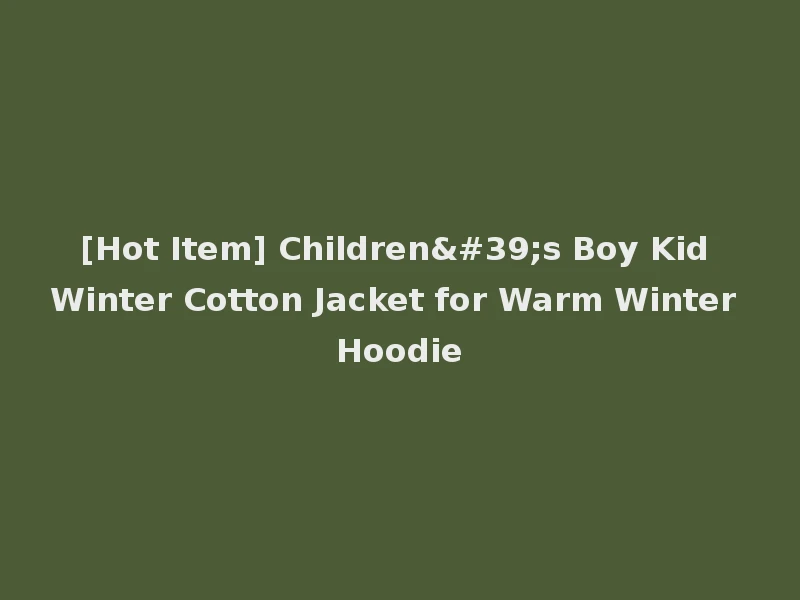 [Hot Item] Children's Boy Kid Winter Cotton Jacket for Warm Winter Hoodie