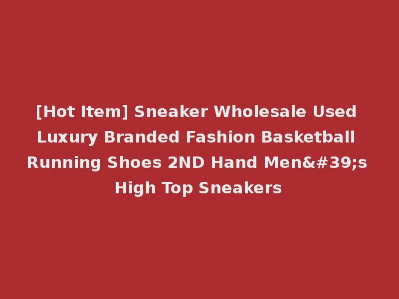 [Hot Item] Sneaker Wholesale Used Luxury Branded Fashion Basketball Running Shoes 2ND Hand Men's High Top Sneakers