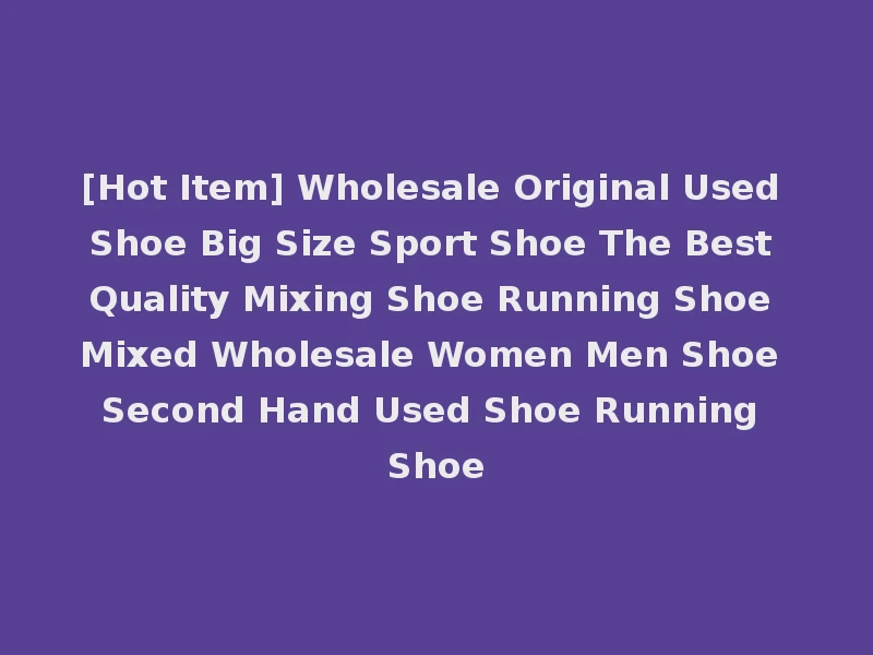 [Hot Item] Wholesale Original Used Shoe Big Size Sport Shoe The Best Quality Mixing Shoe Running Shoe Mixed Wholesale Women Men Shoe Second Hand Used Shoe Running Shoe