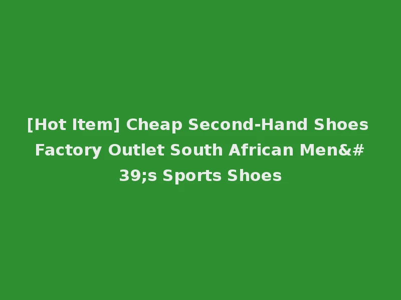 [Hot Item] Cheap Second-Hand Shoes Factory Outlet South African Men's Sports Shoes
