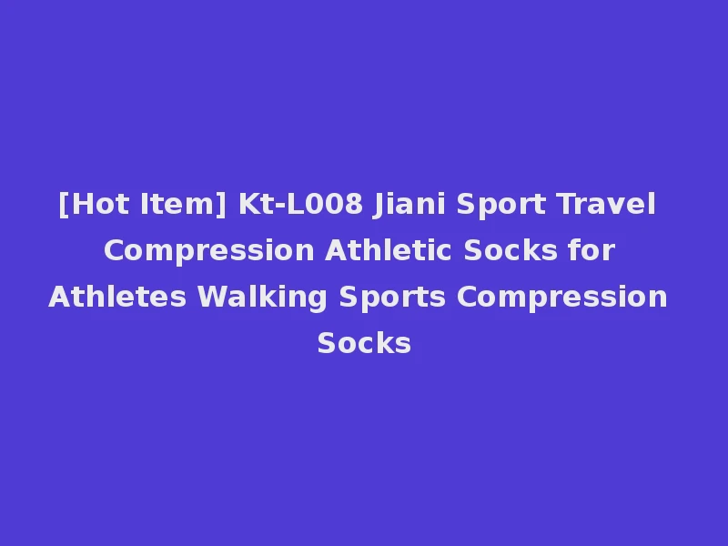[Hot Item] Kt-L008 Jiani Sport Travel Compression Athletic Socks for Athletes Walking Sports Compression Socks