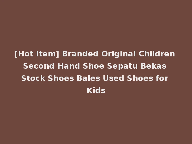 [Hot Item] Branded Original Children Second Hand Shoe Sepatu Bekas Stock Shoes Bales Used Shoes for Kids