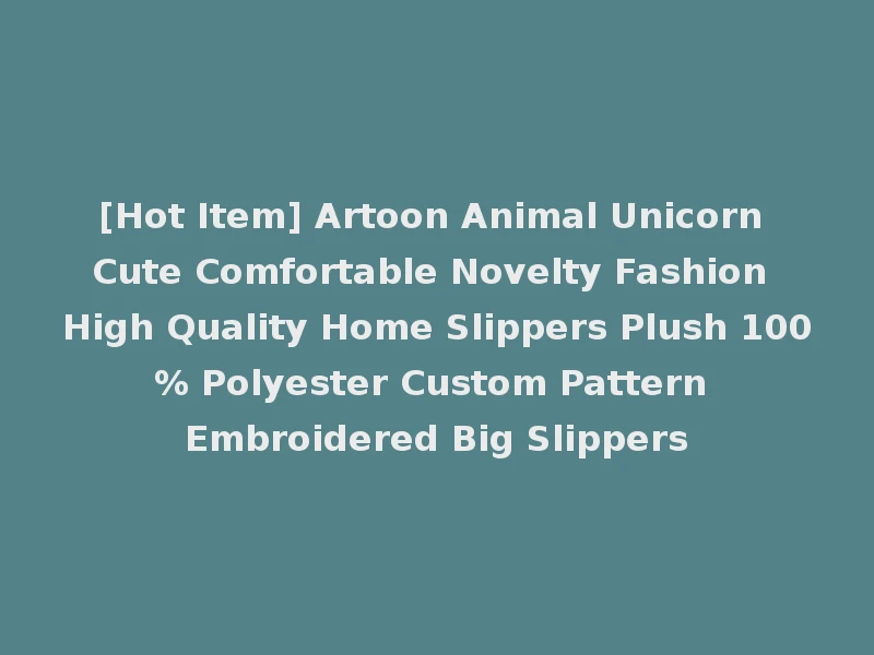[Hot Item] Artoon Animal Unicorn Cute Comfortable Novelty Fashion High Quality Home Slippers Plush 100% Polyester Custom Pattern Embroidered Big Slippers