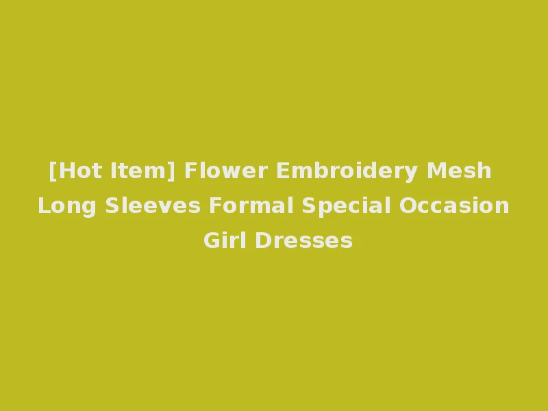 [Hot Item] Flower Embroidery Mesh Long Sleeves Formal Special Occasion Girl Dresses