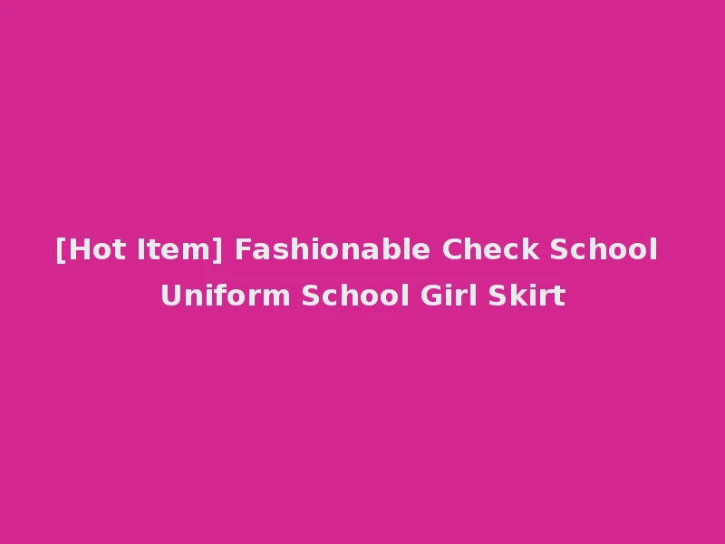 [Hot Item] Fashionable Check School Uniform School Girl Skirt