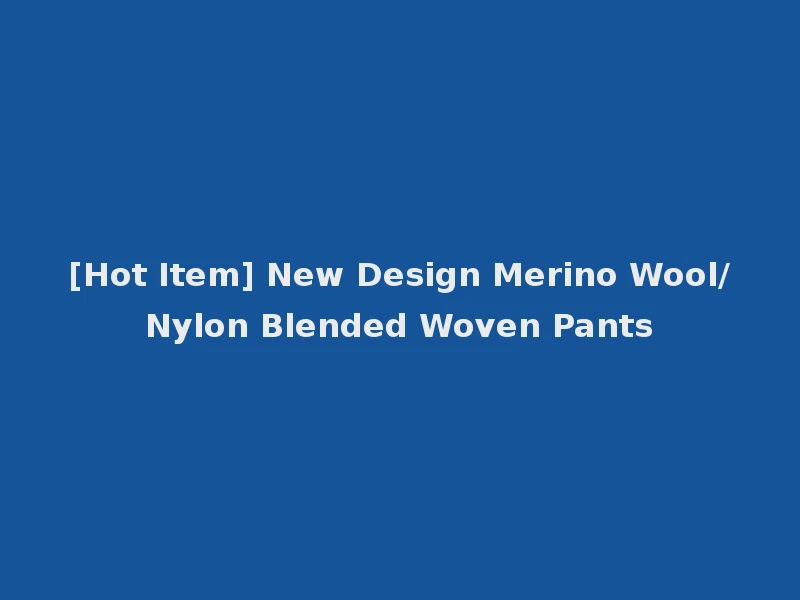 [Hot Item] New Design Merino Wool/Nylon Blended Woven Pants