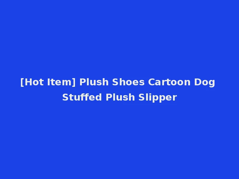 [Hot Item] Plush Shoes Cartoon Dog Stuffed Plush Slipper