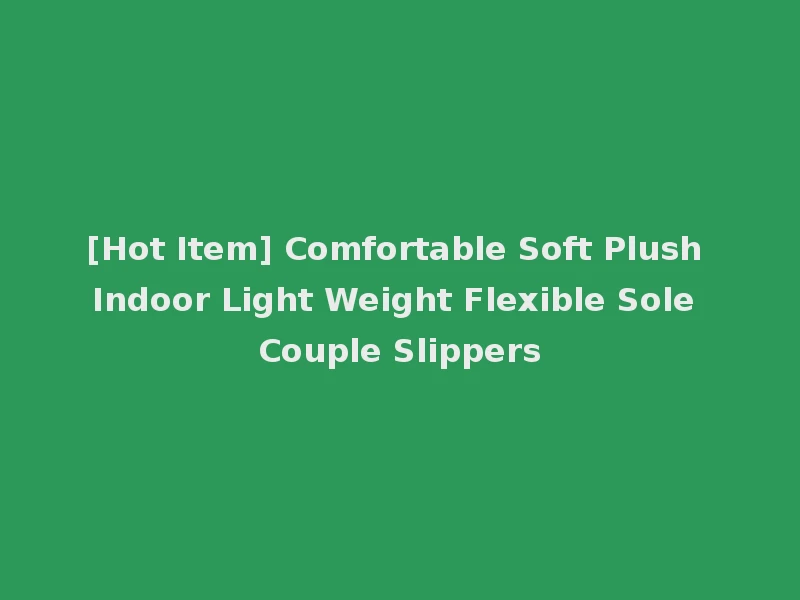 [Hot Item] Comfortable Soft Plush Indoor Light Weight Flexible Sole Couple Slippers