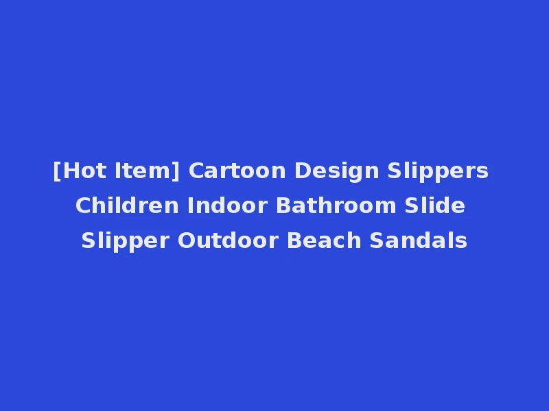 [Hot Item] Cartoon Design Slippers Children Indoor Bathroom Slide Slipper Outdoor Beach Sandals