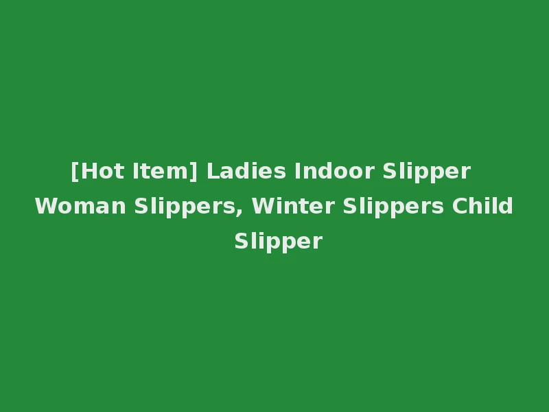 [Hot Item] Ladies Indoor Slipper Woman Slippers, Winter Slippers Child Slipper