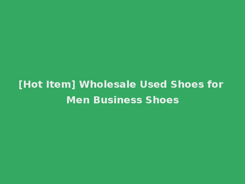 [Hot Item] Wholesale Used Shoes for Men Business Shoes