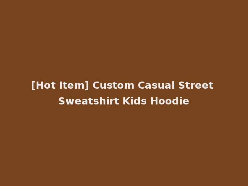 [Hot Item] Custom Casual Street Sweatshirt Kids Hoodie