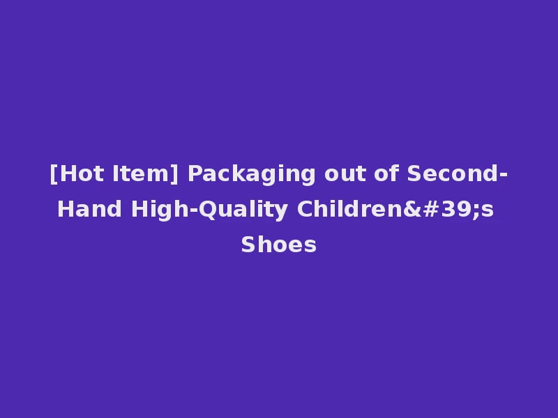 [Hot Item] Packaging out of Second-Hand High-Quality Children's Shoes
