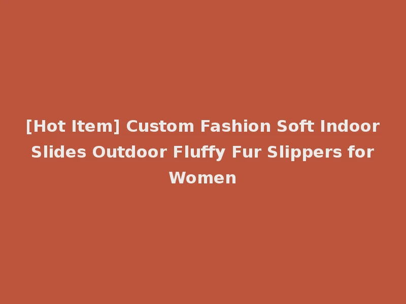 [Hot Item] Custom Fashion Soft Indoor Slides Outdoor Fluffy Fur Slippers for Women