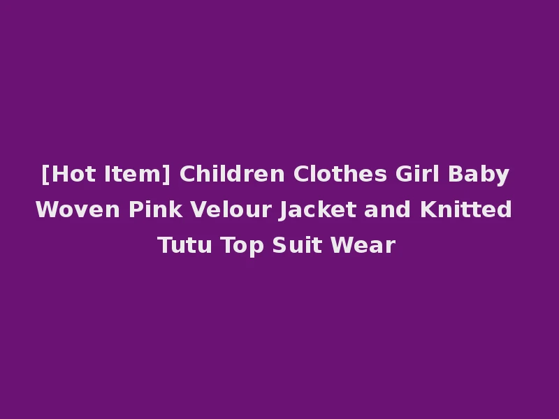 [Hot Item] Children Clothes Girl Baby Woven Pink Velour Jacket and Knitted Tutu Top Suit Wear