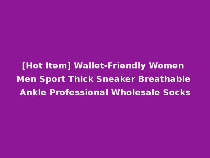 [Hot Item] Wallet-Friendly Women Men Sport Thick Sneaker Breathable Ankle Professional Wholesale Socks