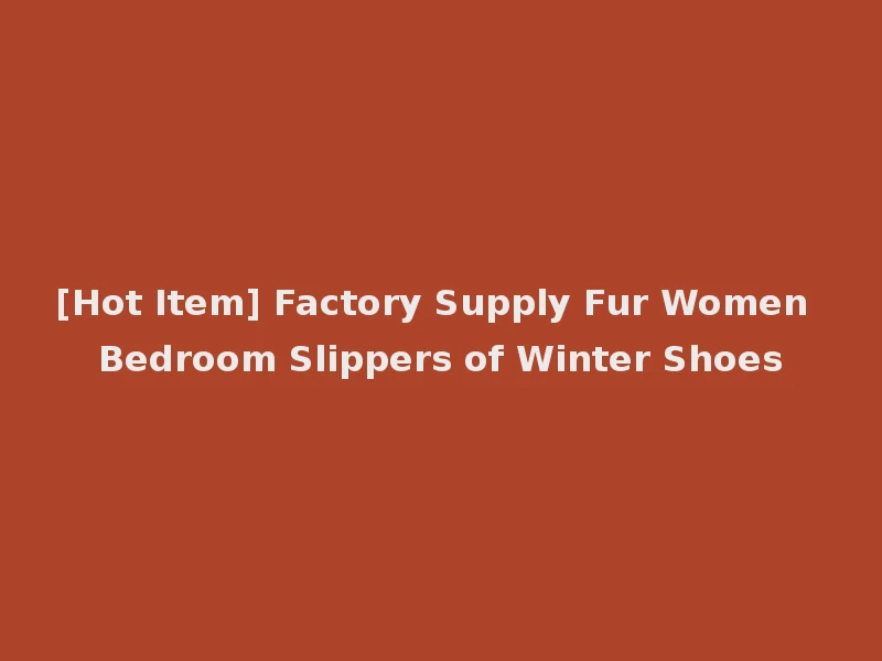 [Hot Item] Factory Supply Fur Women Bedroom Slippers of Winter Shoes