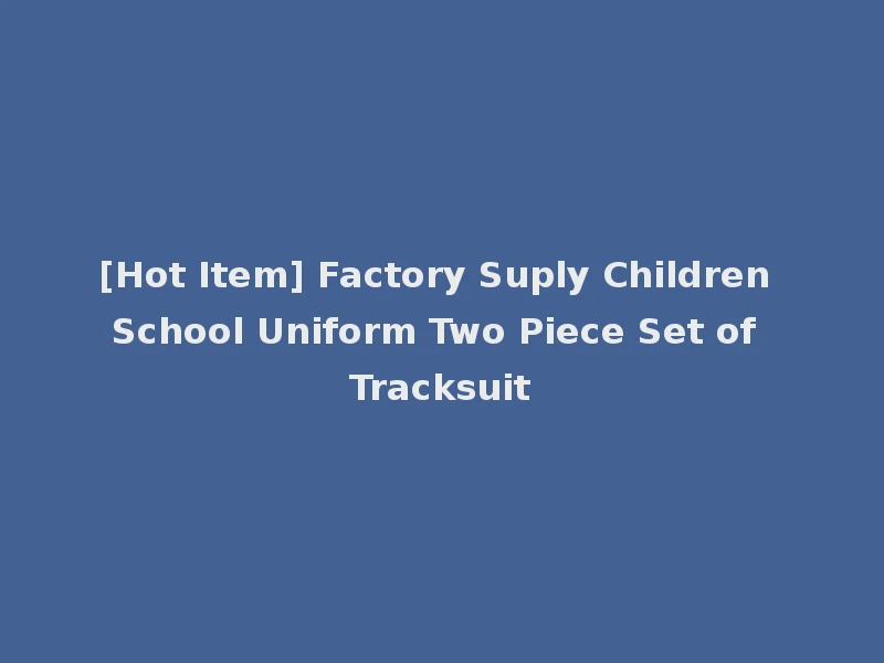 [Hot Item] Factory Suply Children School Uniform Two Piece Set of Tracksuit