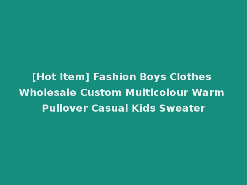 [Hot Item] Fashion Boys Clothes Wholesale Custom Multicolour Warm Pullover Casual Kids Sweater