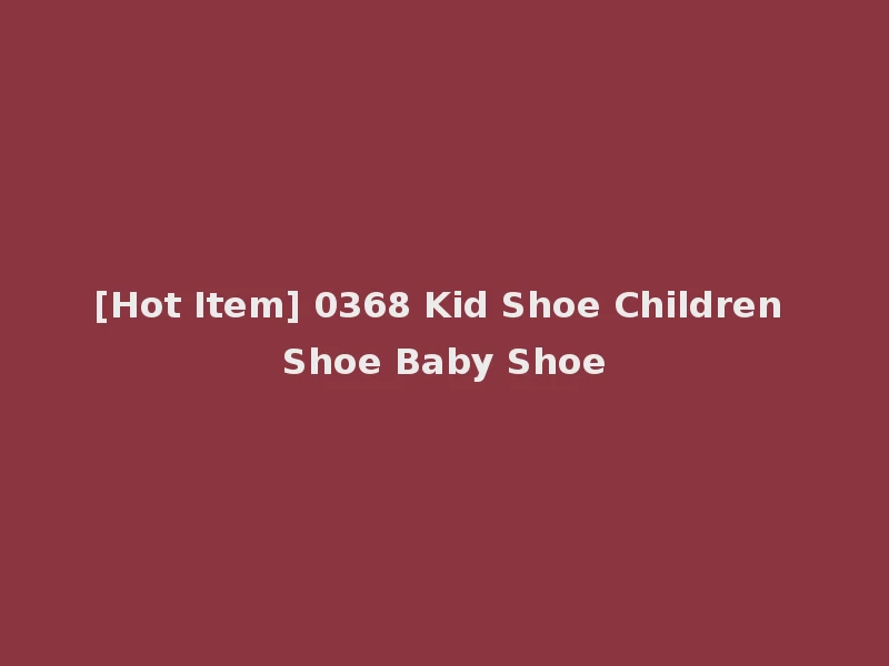 [Hot Item] 0368 Kid Shoe Children Shoe Baby Shoe