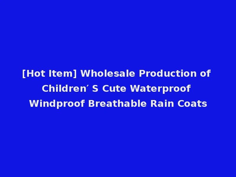 [Hot Item] Wholesale Production of Children′ S Cute Waterproof Windproof Breathable Rain Coats