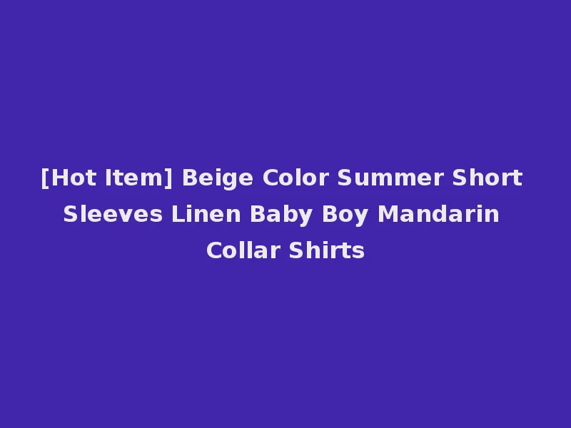 [Hot Item] Beige Color Summer Short Sleeves Linen Baby Boy Mandarin Collar Shirts