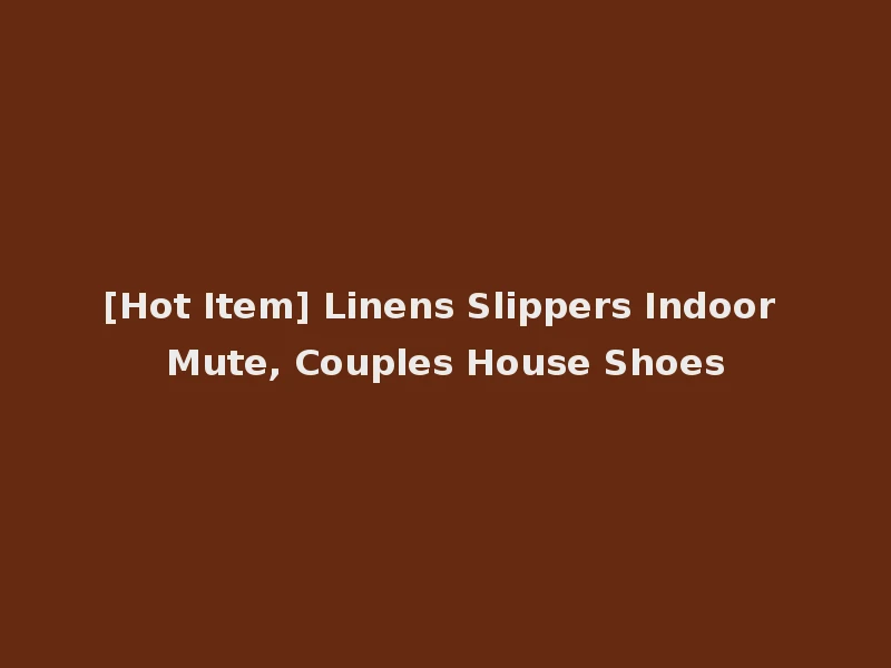 [Hot Item] Linens Slippers Indoor Mute, Couples House Shoes
