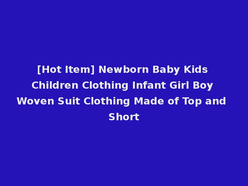 [Hot Item] Newborn Baby Kids Children Clothing Infant Girl Boy Woven Suit Clothing Made of Top and Short