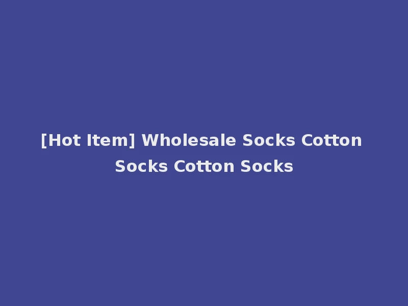 [Hot Item] Wholesale Socks Cotton Socks Cotton Socks
