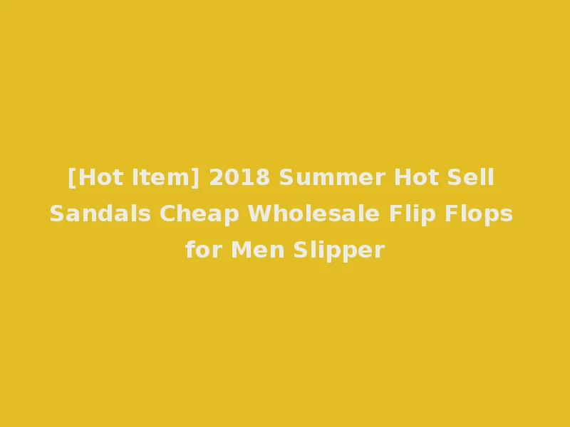 [Hot Item] 2018 Summer Hot Sell Sandals Cheap Wholesale Flip Flops for Men Slipper