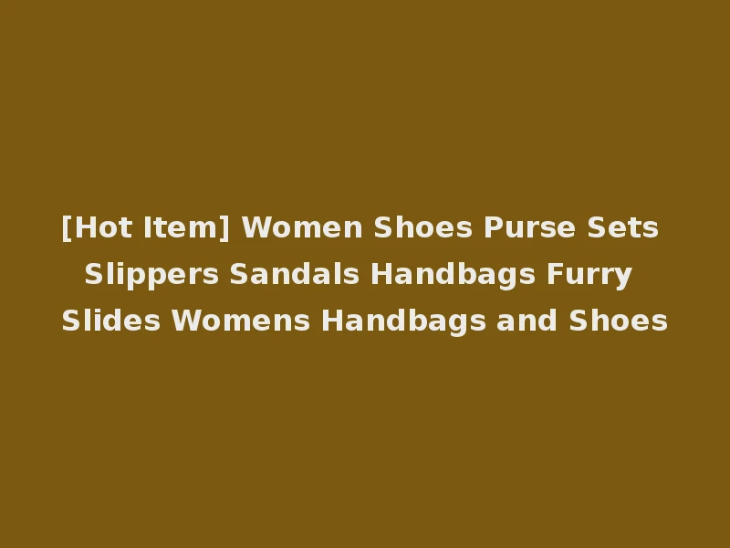 [Hot Item] Women Shoes Purse Sets Slippers Sandals Handbags Furry Slides Womens Handbags and Shoes