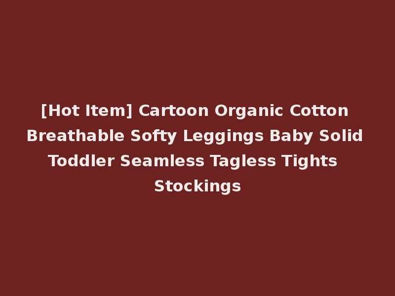 [Hot Item] Cartoon Organic Cotton Breathable Softy Leggings Baby Solid Toddler Seamless Tagless Tights Stockings