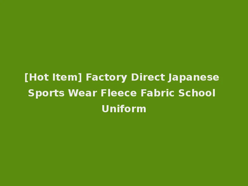 [Hot Item] Factory Direct Japanese Sports Wear Fleece Fabric School Uniform