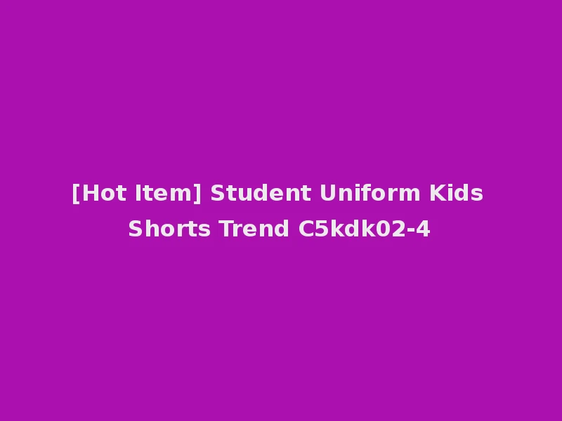 [Hot Item] Student Uniform Kids Shorts Trend C5kdk02-4