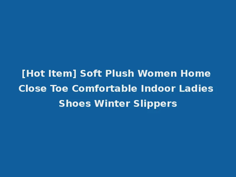 [Hot Item] Soft Plush Women Home Close Toe Comfortable Indoor Ladies Shoes Winter Slippers