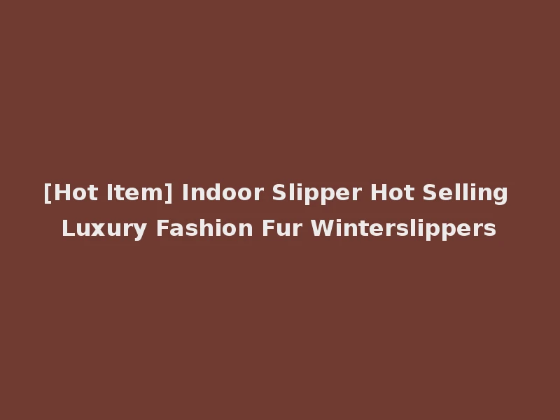 [Hot Item] Indoor Slipper Hot Selling Luxury Fashion Fur Winterslippers