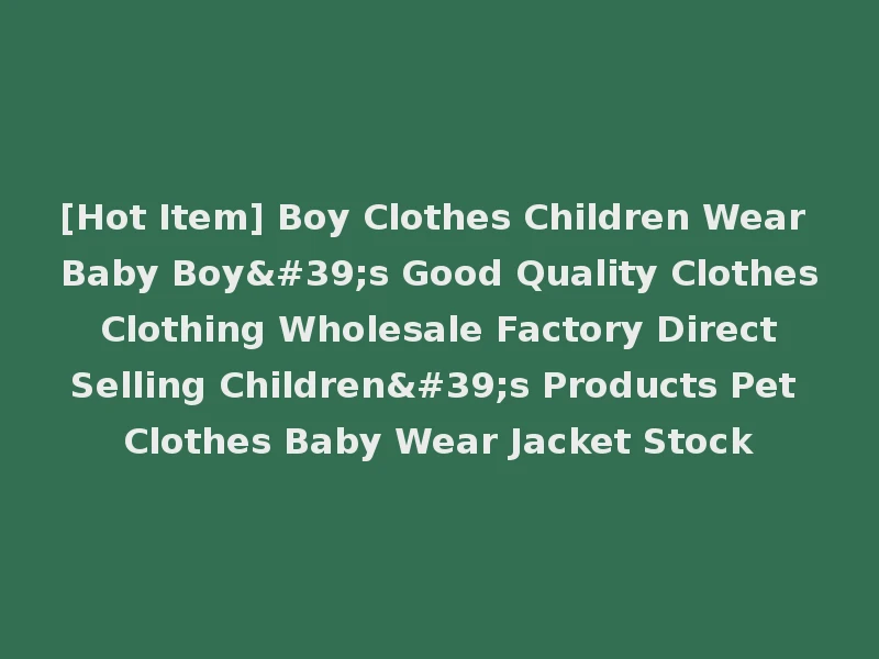 [Hot Item] Boy Clothes Children Wear Baby Boy's Good Quality Clothes Clothing Wholesale Factory Direct Selling Children's Products Pet Clothes Baby Wear Jacket Stock