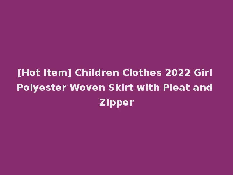 [Hot Item] Children Clothes 2022 Girl Polyester Woven Skirt with Pleat and Zipper