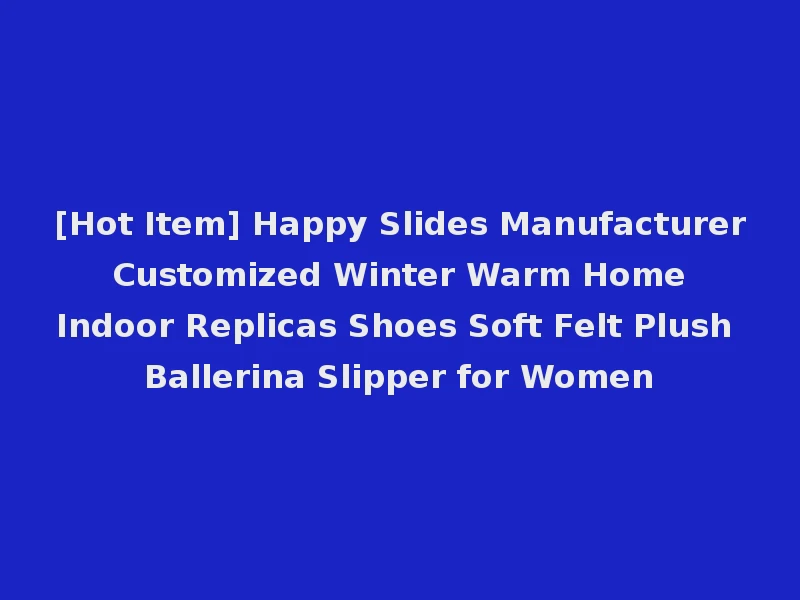 [Hot Item] Happy Slides Manufacturer Customized Winter Warm Home Indoor Replicas Shoes Soft Felt Plush Ballerina Slipper for Women